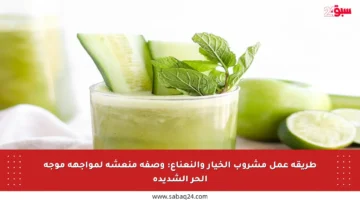 طريقة عمل مشروب الخيار والنعناع: وصفة منعشة لمواجهة موجة الحر الشديدة